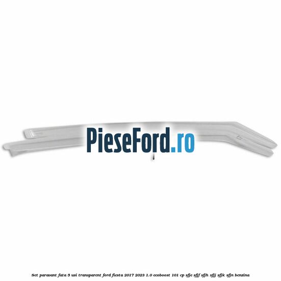 Set paravant fata 5 usi, transparent Ford Fiesta 2017-2023 1.0 EcoBoost 101 cp SFJE, SFJF, SFJH, SFJJ, SFJK, SFJN benzina