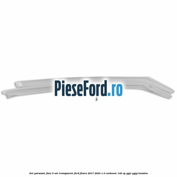Set paravant fata 5 usi, transparent Ford Fiesta 2017-2023 1.0 EcoBoost 140 cp Set paravant fata 5 usi, transparent Ford Fiesta 2017-2023 1.0 EcoBoost 140 cp YYJE, YYJG benzina