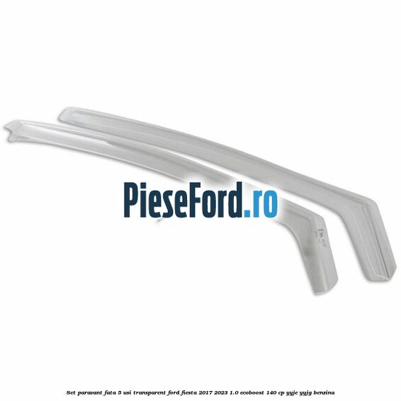 Set paravant fata 5 usi, transparent Ford Fiesta 2017-2023 1.0 EcoBoost 140 cp Set paravant fata 5 usi, transparent Ford Fiesta 2017-2023 1.0 EcoBoost 140 cp YYJE, YYJG benzina