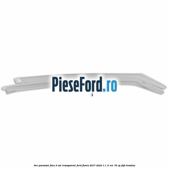 Set paravant fata 5 usi, transparent Ford Fiesta 2017-2023 1.1 Ti-VCT 75 cp FSJB benzina