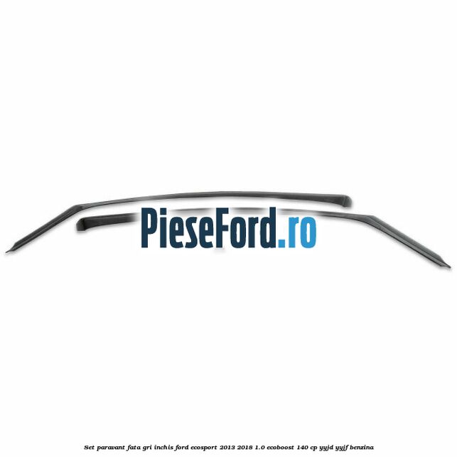 Set paravant fata, gri inchis Ford EcoSport 2013-2018 1.0 EcoBoost 140 cp Set paravant fata, gri inchis Ford EcoSport 2013-2018 1.0 EcoBoost 140 cp YYJD, YYJF benzina