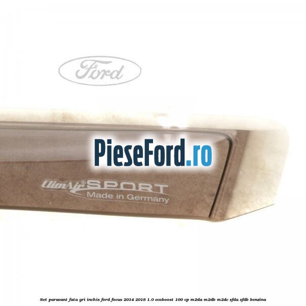 Set paravant fata, gri inchis Ford Focus 2014-2018 1.0 EcoBoost 100 cp Set paravant fata, gri inchis Ford Focus 2014-2018 1.0 EcoBoost 100 cp M2DA, M2DB, M2DC, SFDA, SFDB benzina