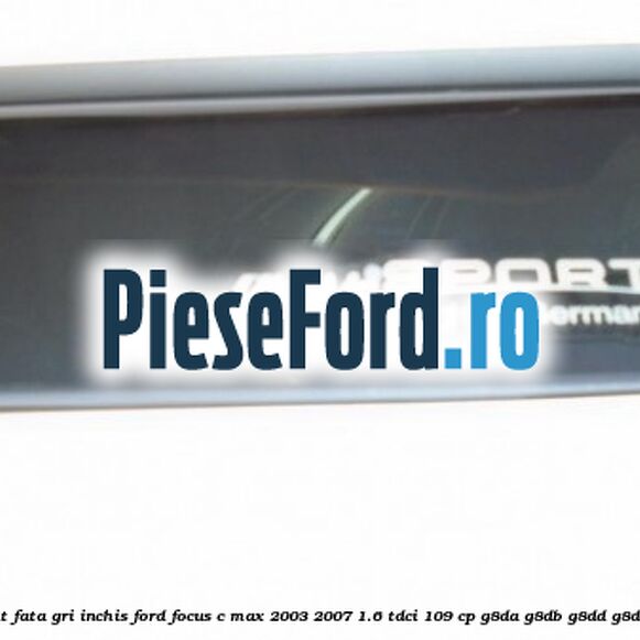 Set paravant fata, gri inchis Ford Focus C-Max 2003-2007 1.6 TDCi 109 cp G8DA, G8DB, G8DD, G8DE, G8DF diesel