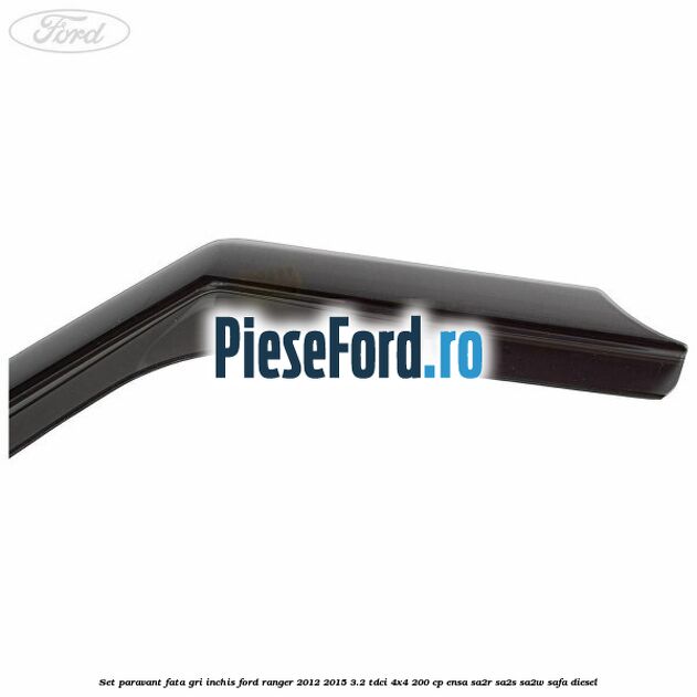 Set paravant fata, gri inchis Ford Ranger 2012-2015 3.2 TDCi 4x4 200 cp Set paravant fata, gri inchis Ford Ranger 2012-2015 3.2 TDCi 4x4 200 cp ENSA, SA2R, SA2S, SA2W, SAFA diesel