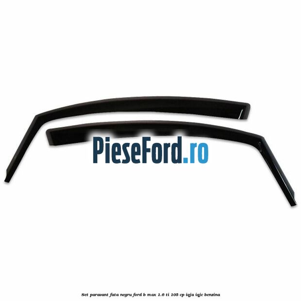 Set paravant fata, negru Ford B-Max 1.6 Ti 105 cp IQJA, IQJC benzina