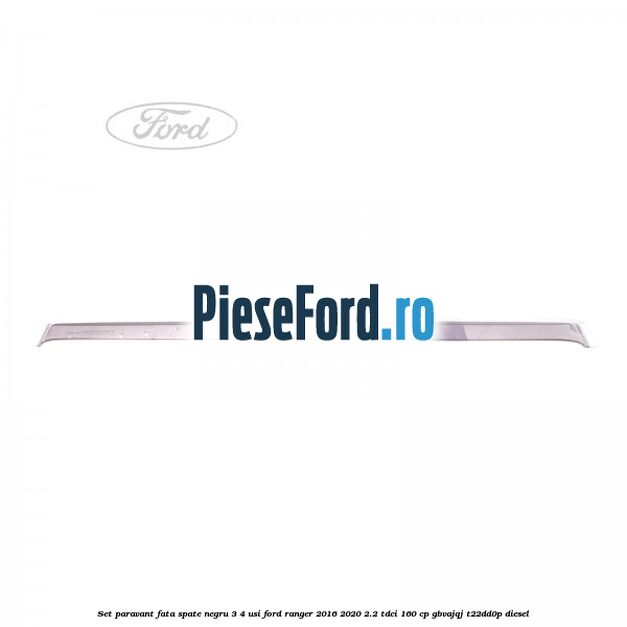 Set paravant fata spate negru 3/4 usi Ford Ranger 2016-2020 2.2 TDCi 160 cp GBVAJQJ, T22DD0P diesel