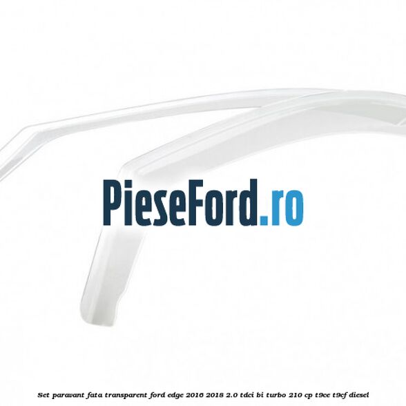 Set paravant fata, transparent Ford Edge 2016-2018 2.0 TDCi Bi-Turbo 210 cp T9CE, T9CF diesel