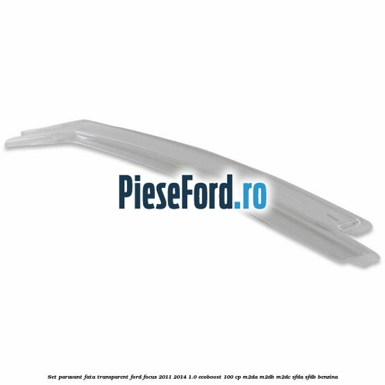 Set paravant fata, transparent Ford Focus 2011-2014 1.0 EcoBoost 100 cp M2DA, M2DB, M2DC, SFDA, SFDB benzina