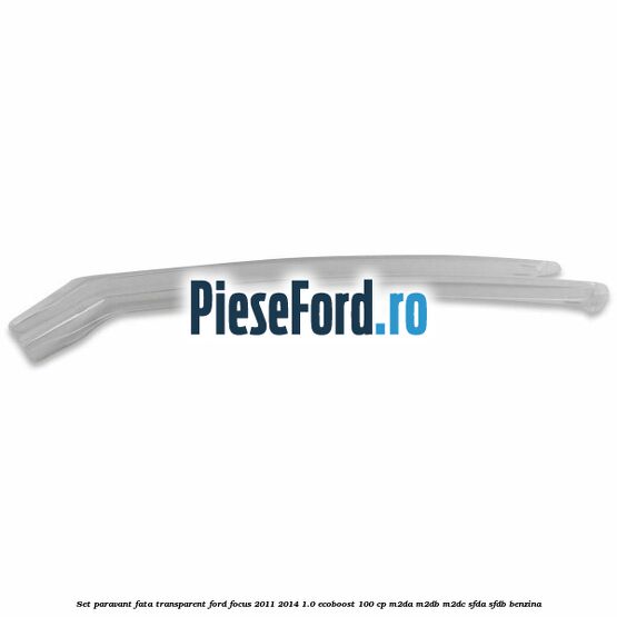 Set paravant fata, transparent Ford Focus 2011-2014 1.0 EcoBoost 100 cp M2DA, M2DB, M2DC, SFDA, SFDB benzina