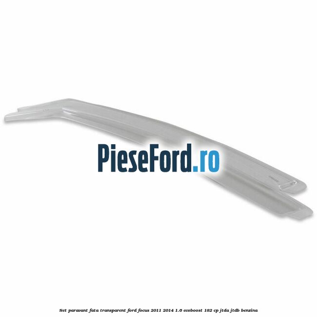 Set paravant fata, transparent Ford Focus 2011-2014 1.6 EcoBoost 182 cp JTDA, JTDB benzina