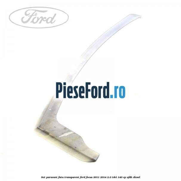 Set paravant fata, transparent Ford Focus 2011-2014 2.0 TDCi 140 cp Set paravant fata, transparent Ford Focus 2011-2014 2.0 TDCi 140 cp UFDB diesel
