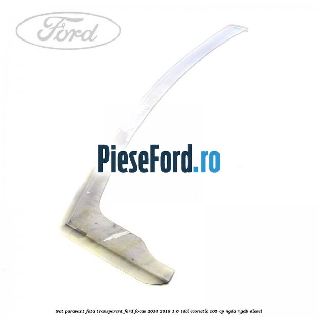 Set paravant fata, transparent Ford Focus 2014-2018 1.6 TDCi ECOnetic 105 cp NGDA, NGDB diesel