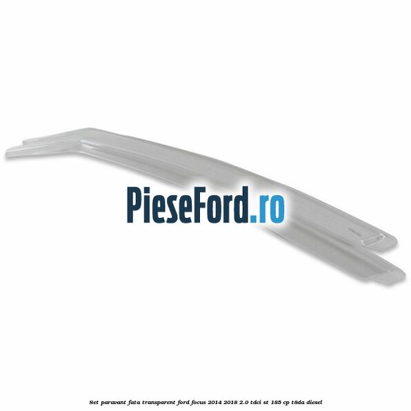 Set paravant fata, transparent Ford Focus 2014-2018 2.0 TDCi ST 185 cp T8DA diesel