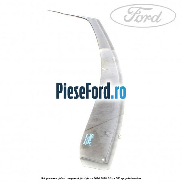 Set paravant fata, transparent Ford Focus 2014-2018 2.3 RS 350 cp Set paravant fata, transparent Ford Focus 2014-2018 2.3 RS 350 cp YVDA benzina