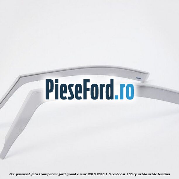 Set paravant fata transparent Ford Grand C-Max 2016-2020 1.0 EcoBoost 100 cp M2DA, M2DC benzina