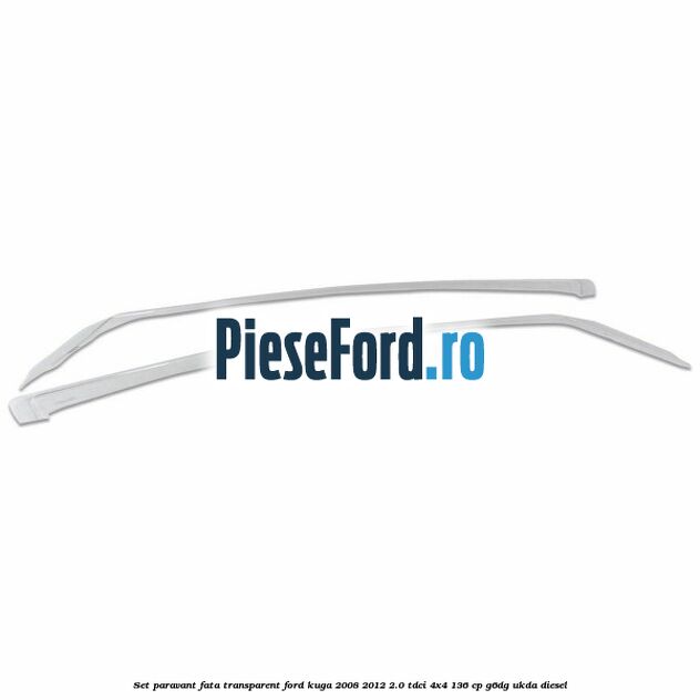 Set paravant fata transparent Ford Kuga 2008-2012 2.0 TDCi 4x4 136 cp G6DG, UKDA diesel