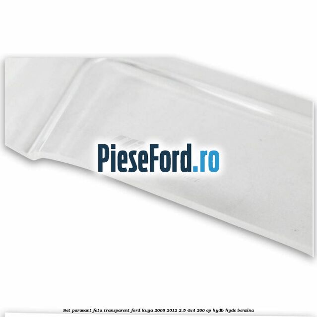 Set paravant fata transparent Ford Kuga 2008-2012 2.5 4x4 200 cp HYDB, HYDC benzina