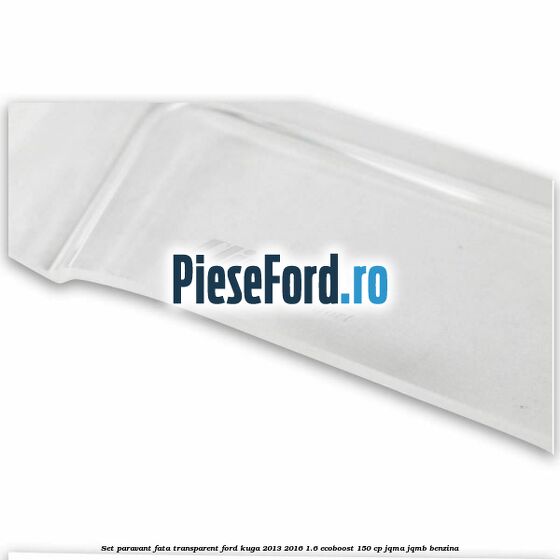 Set paravant fata transparent Ford Kuga 2013-2016 1.6 EcoBoost 150 cp JQMA, JQMB benzina