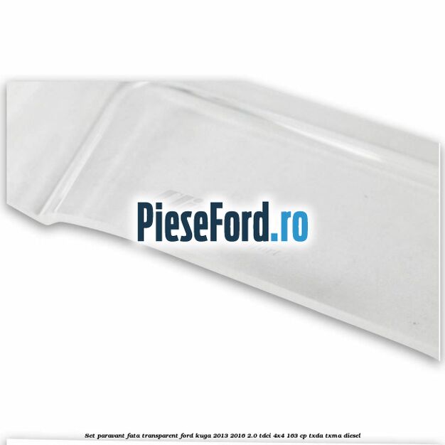 Set paravant fata transparent Ford Kuga 2013-2016 2.0 TDCi 4x4 163 cp Set paravant fata transparent Ford Kuga 2013-2016 2.0 TDCi 4x4 163 cp TXDA, TXMA diesel