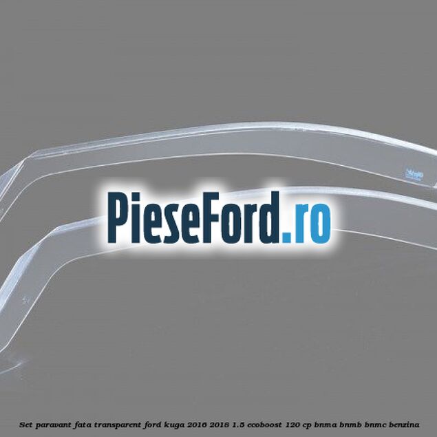 Set paravant fata transparent Ford Kuga 2016-2018 1.5 EcoBoost 120 cp BNMA, BNMB, BNMC benzina
