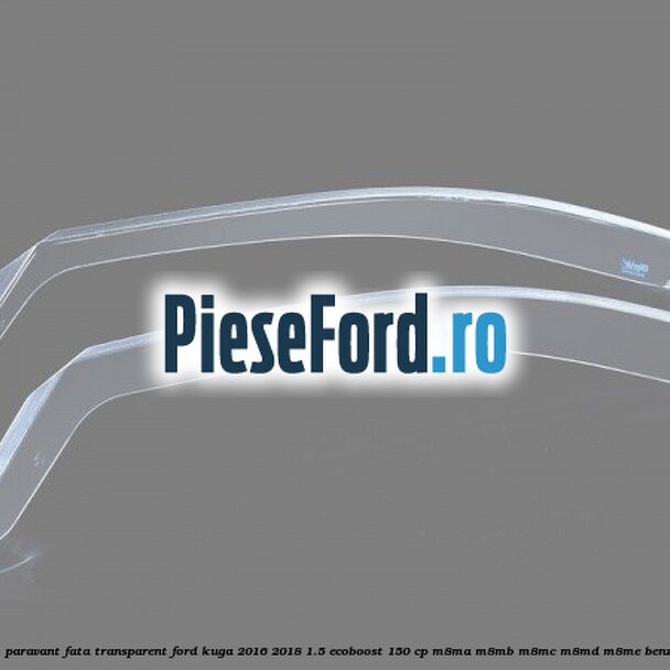 Set paravant fata transparent Ford Kuga 2016-2018 1.5 EcoBoost 150 cp M8MA, M8MB, M8MC, M8MD, M8ME benzina