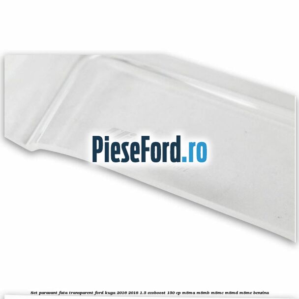 Set paravant fata transparent Ford Kuga 2016-2018 1.5 EcoBoost 150 cp M8MA, M8MB, M8MC, M8MD, M8ME benzina