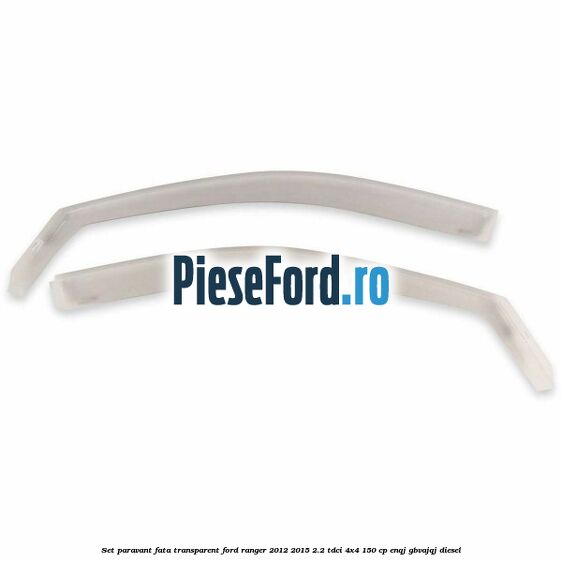 Set paravant fata, transparent Ford Ranger 2012-2015 2.2 TDCi 4x4 150 cp ENQJ, GBVAJQJ diesel