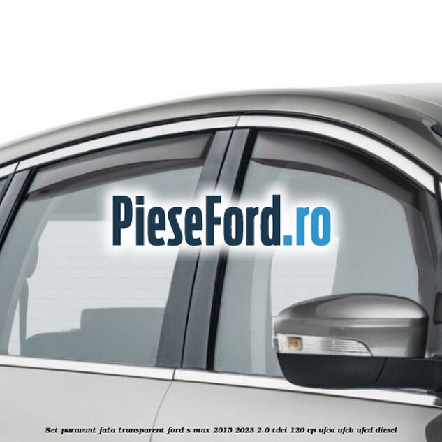Set paravant fata, transparent Ford S-Max 2015-2023 2.0 TDCi 120 cp UFCA, UFCB, UFCD diesel