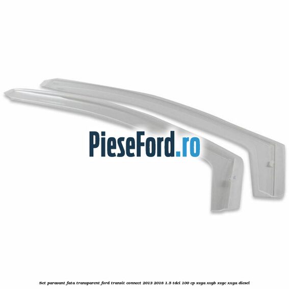 Set paravant fata transparent Ford Transit Connect 2013-2018 1.5 TDCi 100 cp XVGA, XVGB, XVGC, XXGA diesel