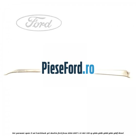 Set paravant spate 5 usi hatchback gri deschis Ford Focus 2004-2007 1.6 TDCi 109 cp Set paravant spate 5 usi hatchback gri deschis Ford Focus 2004-2007 1.6 TDCi 109 cp G8DA, G8DB, G8DD, G8DE, G8DF diesel
