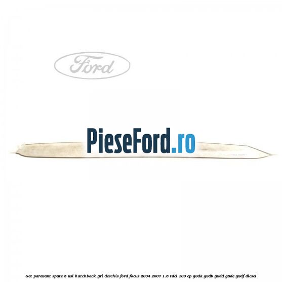 Set paravant spate 5 usi hatchback gri deschis Ford Focus 2004-2007 1.6 TDCi 109 cp Set paravant spate 5 usi hatchback gri deschis Ford Focus 2004-2007 1.6 TDCi 109 cp G8DA, G8DB, G8DD, G8DE, G8DF diesel