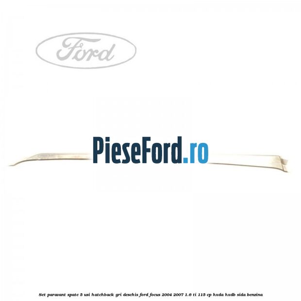 Set paravant spate 5 usi hatchback gri deschis Ford Focus 2004-2007 1.6 Ti 115 cp HXDA, HXDB, SIDA benzina