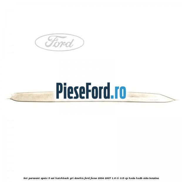Set paravant spate 5 usi hatchback gri deschis Ford Focus 2004-2007 1.6 Ti 115 cp Set paravant spate 5 usi hatchback gri deschis Ford Focus 2004-2007 1.6 Ti 115 cp HXDA, HXDB, SIDA benzina