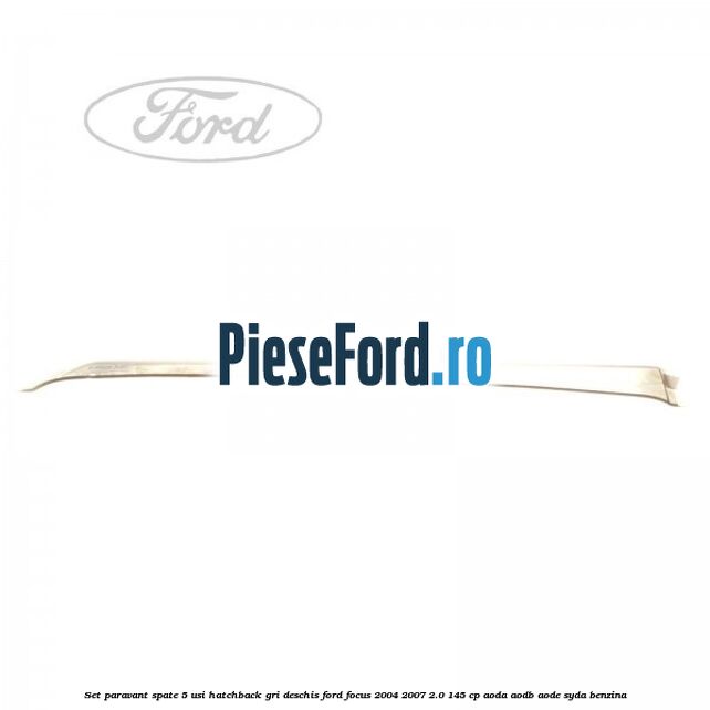 Set paravant spate 5 usi hatchback gri deschis Ford Focus 2004-2007 2.0 145 cp AODA, AODB, AODE, SYDA benzina