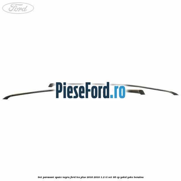 Set paravant spate, negru Ford Ka plus 2016-2018 1.2 Ti-VCT 85 cp YSKD, YSKE benzina