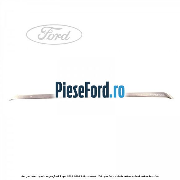 Set paravant spate negru Ford Kuga 2013-2016 1.5 EcoBoost 150 cp M8MA, M8MB, M8MC, M8MD, M8ME benzina