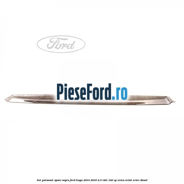 Set paravant spate negru Ford Kuga 2013-2016 2.0 TDCi 120 cp XRMA, XRMB, XRMC diesel