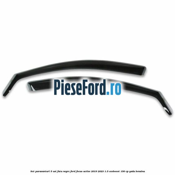 Set paravanturi 5 usi fata negre Ford Focus Active 2019-2023 1.5 EcoBoost 150 cp YZDA benzina