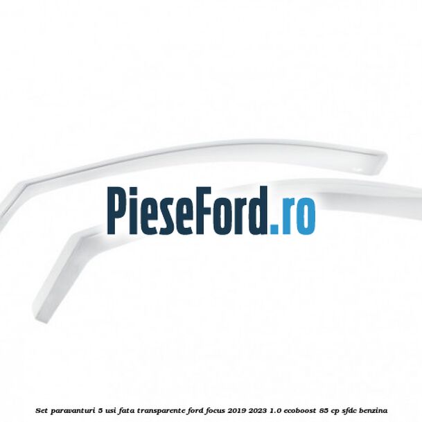 Set paravanturi 5 usi fata transparente Ford Focus 2019-2023 1.0 EcoBoost 85 cp SFDC benzina