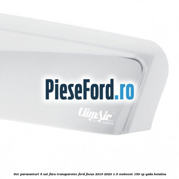Set paravanturi 5 usi fata transparente Ford Focus 2019-2023 1.5 EcoBoost 150 cp YZDA benzina