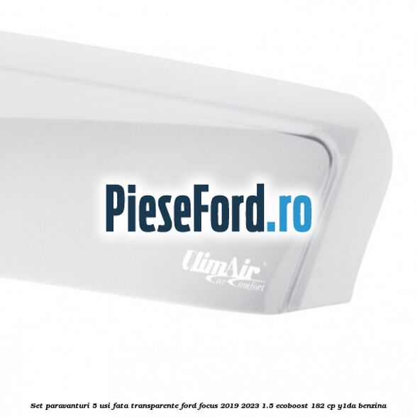 Set paravanturi 5 usi fata transparente Ford Focus 2019-2023 1.5 EcoBoost 182 cp Y1DA benzina