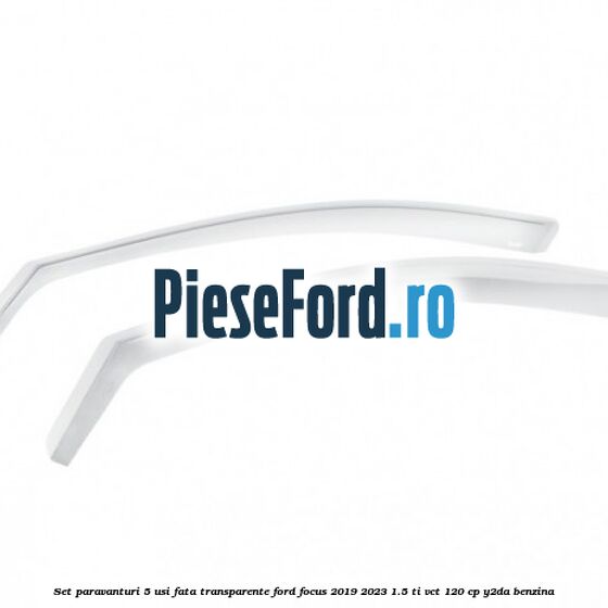 Set paravanturi 5 usi fata transparente Ford Focus 2019-2023 1.5 Ti-VCT 120 cp Y2DA benzina