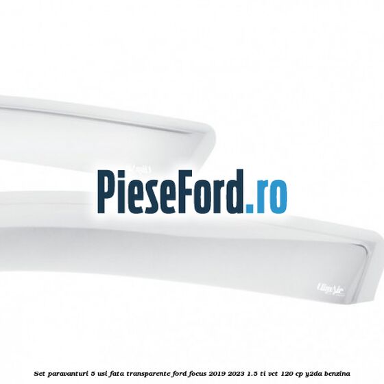 Set paravanturi 5 usi fata transparente Ford Focus 2019-2023 1.5 Ti-VCT 120 cp Y2DA benzina