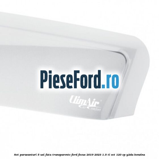 Set paravanturi 5 usi fata transparente Ford Focus 2019-2023 1.5 Ti-VCT 120 cp Y2DA benzina