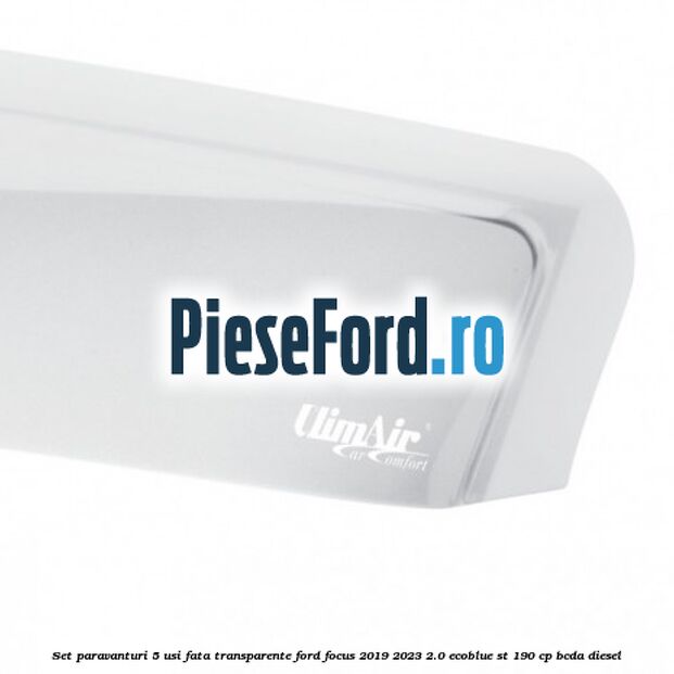 Set paravanturi 5 usi fata transparente Ford Focus 2019-2023 2.0 EcoBlue ST 190 cp Set paravanturi 5 usi fata transparente Ford Focus 2019-2023 2.0 EcoBlue ST 190 cp BCDA diesel