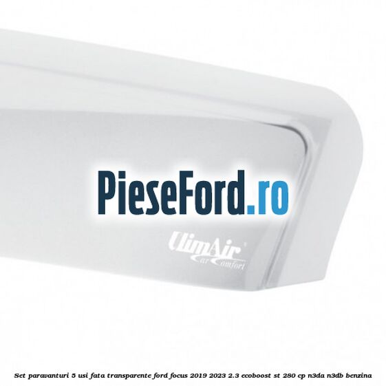 Set paravanturi 5 usi fata transparente Ford Focus 2019-2023 2.3 EcoBoost ST 280 cp N3DA, N3DB benzina