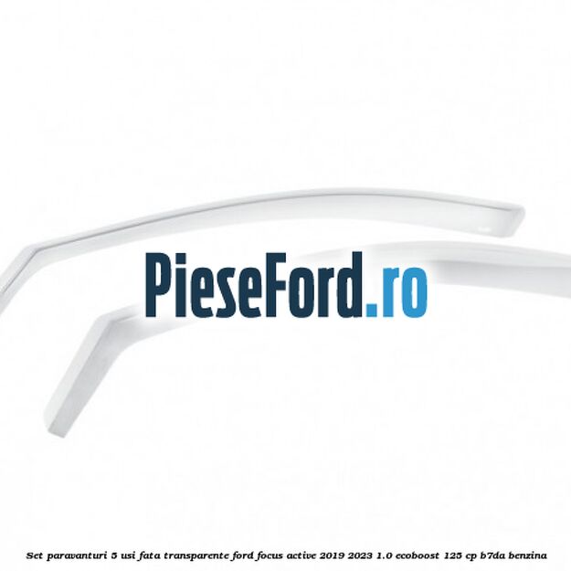 Set paravanturi 5 usi fata transparente Ford Focus Active 2019-2023 1.0 EcoBoost 125 cp B7DA benzina