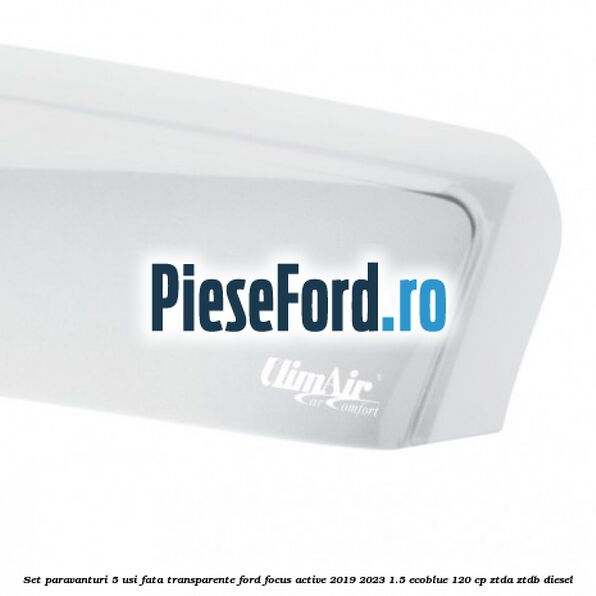 Set paravanturi 5 usi fata transparente Ford Focus Active 2019-2023 1.5 EcoBlue 120 cp ZTDA, ZTDB diesel