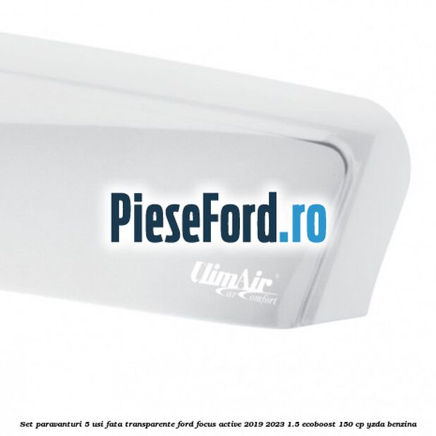 Set paravanturi 5 usi fata transparente Ford Focus Active 2019-2023 1.5 EcoBoost 150 cp YZDA benzina