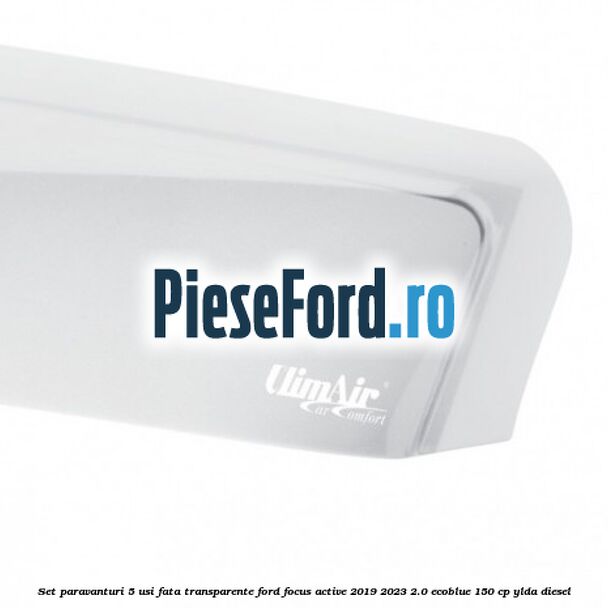 Set paravanturi 5 usi fata transparente Ford Focus Active 2019-2023 2.0 EcoBlue 150 cp YLDA diesel